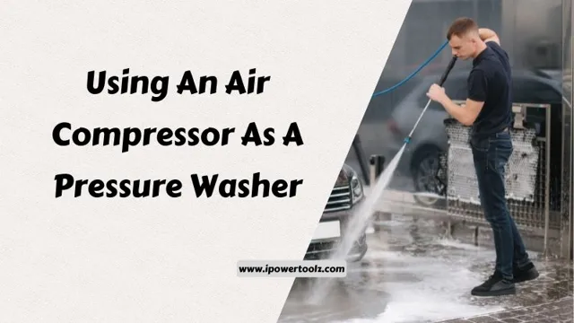can you use an air compressor to power wash 1 can you use an air compressor to power wash