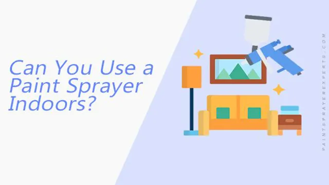 can you use paint sprayer indoors